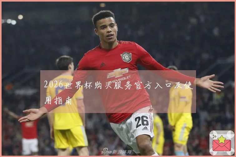 2026世界杯购买服务官方入口及使用指南