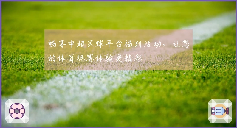 畅享中超买球平台福利活动，让您的体育观赛体验更精彩！