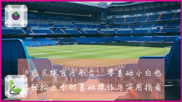 沙巴买球官方平台：零基础小白也能轻松上手的基础操作与实用指南