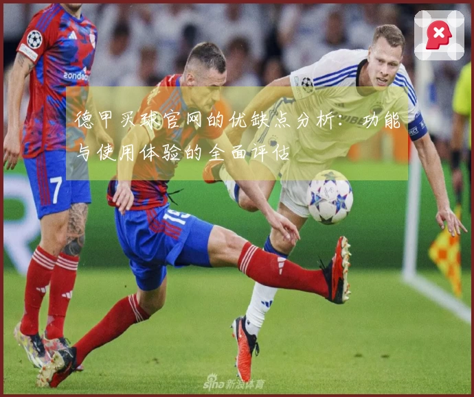 德甲买球官网的优缺点分析：功能与使用体验的全面评估