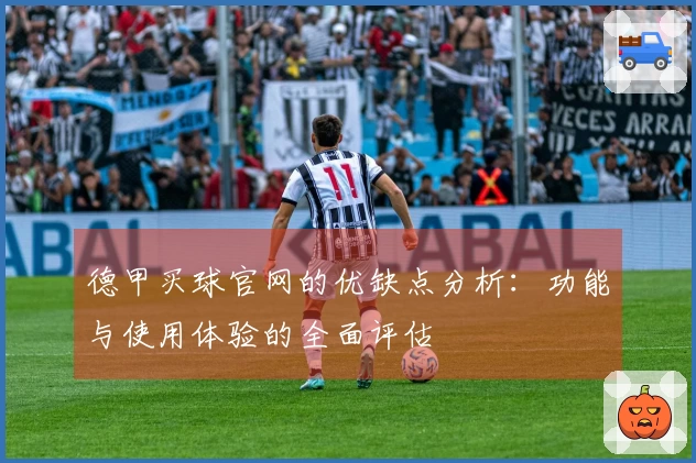 德甲买球官网的优缺点分析：功能与使用体验的全面评估