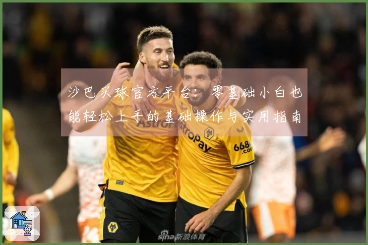 沙巴买球官方平台：零基础小白也能轻松上手的基础操作与实用指南