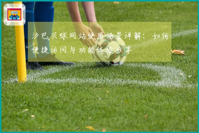 沙巴买球网站使用场景详解：如何便捷访问与功能体验分享